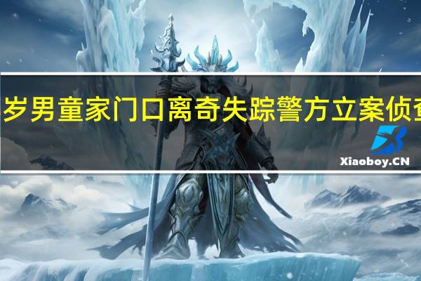 7点出发｜3岁男童家门口离奇失踪  警方立案侦查 到底什么情况嘞
