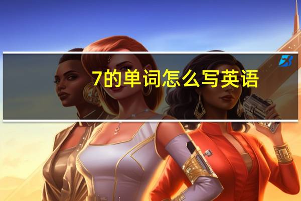 7的单词怎么写英语