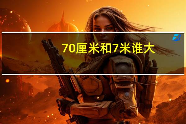 70厘米和7米谁大