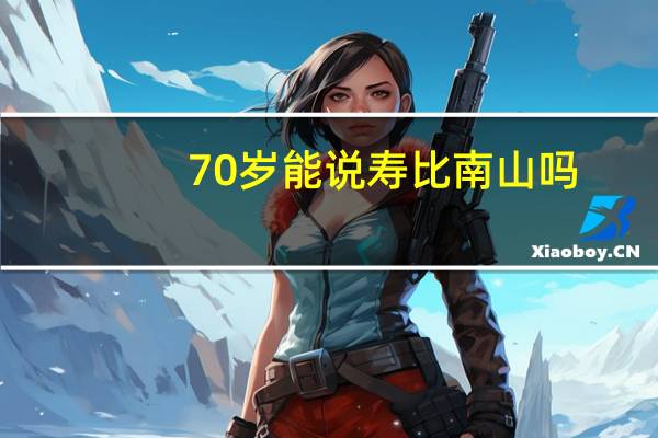 70岁能说寿比南山吗