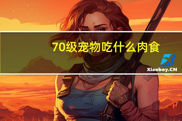 70级宠物吃什么肉食