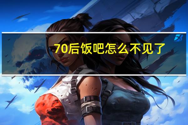70后饭吧怎么不见了（70后饭吧）