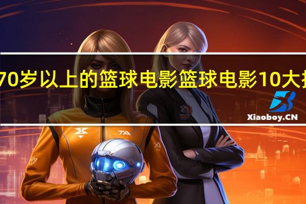 70岁以上的篮球电影 篮球电影10大排行榜