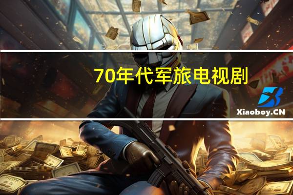 70年代军旅电视剧（70年代军旅电视剧大全）