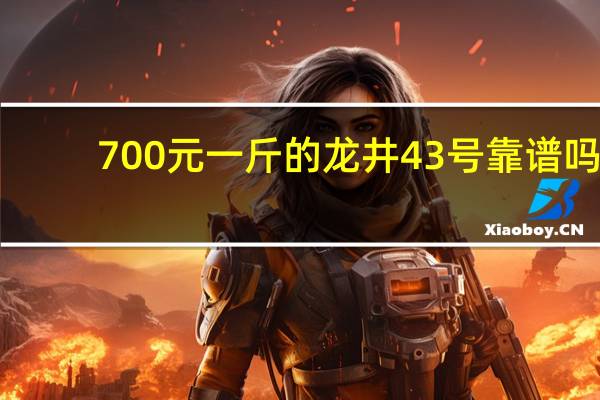 700元一斤的龙井43号靠谱吗