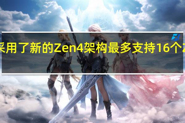 7000系列CPU采用了新的Zen4架构最多支持16个Zen4内核和32个线程
