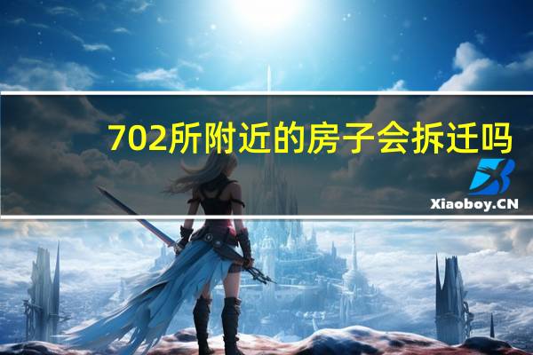 702所附近的房子会拆迁吗（702所）