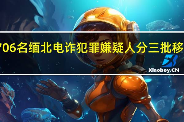 706名缅北电诈犯罪嫌疑人分三批移交我方