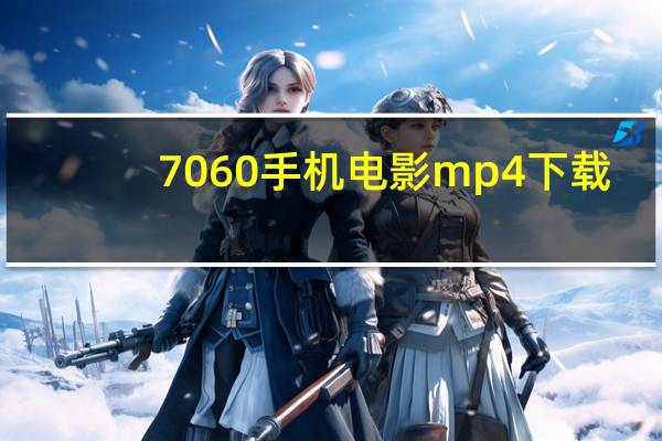 7060手机电影mp4下载（80 s手机电影mp4下载）