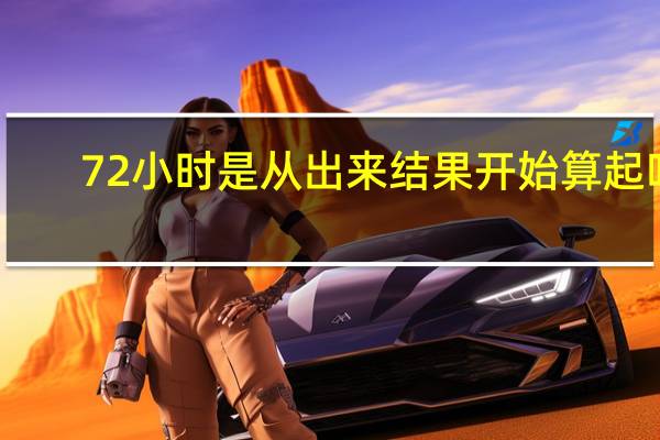 72小时是从出来结果开始算起吗