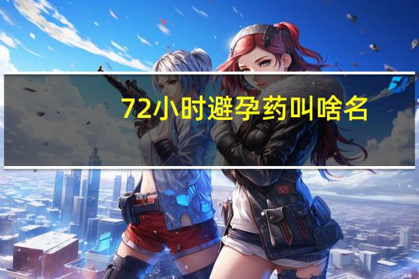 72小时避孕药叫啥名（72小时避孕药叫什么）