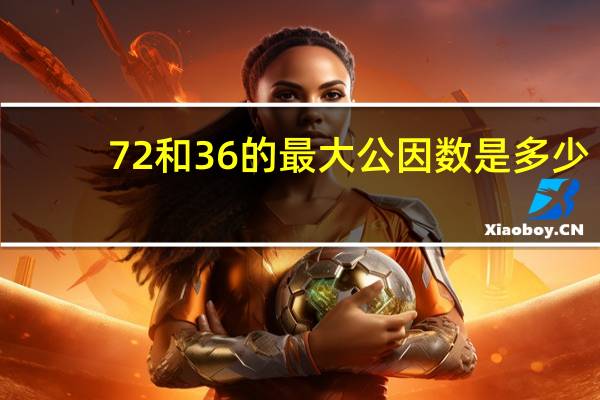 72和36的最大公因数是多少