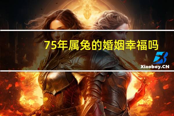 75年属兔的婚姻幸福吗