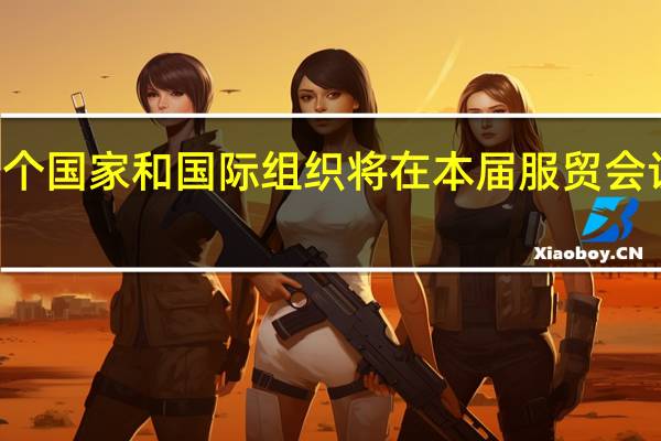 75个国家和国际组织将在本届服贸会设展办会