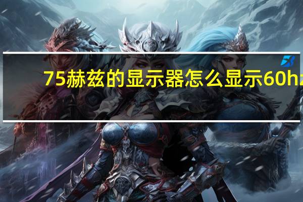75赫兹的显示器怎么显示60hz（显示器60hz调成75会损坏吗）
