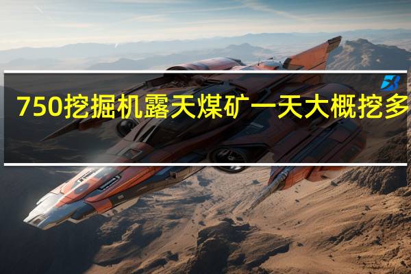 750挖掘机露天煤矿一天大概挖多少方