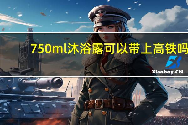 750ml沐浴露可以带上高铁吗