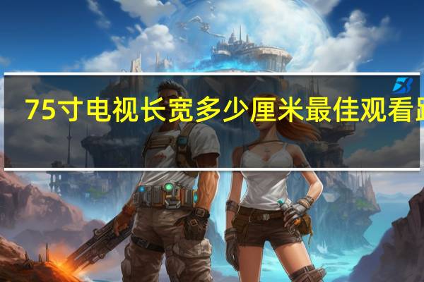 75寸电视长宽多少厘米最佳观看距离