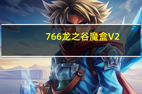 766龙之谷魔盒 V2.0 免费版（766龙之谷魔盒 V2.0 免费版功能简介）