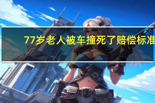 77岁老人被车撞死了赔偿标准