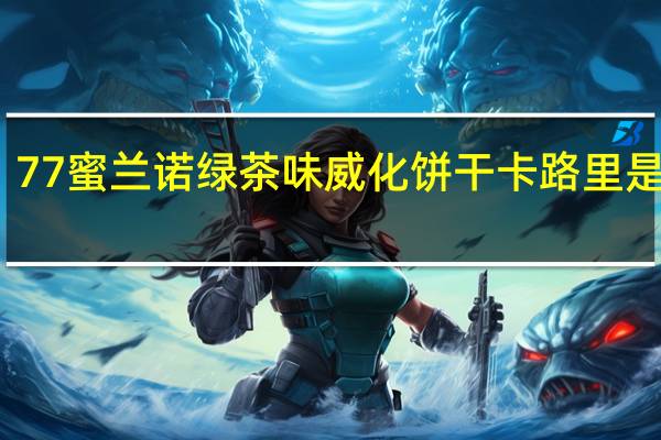 77 蜜兰诺绿茶味威化饼干卡路里是多少