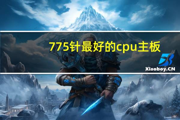 775针最好的cpu主板（775针最好的cpu）