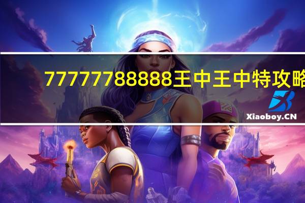 77777788888王中王中特攻略,改动精选解释落实_BT45.50.26