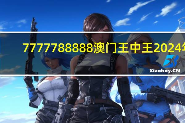 7777788888澳门王中王2024年_一句引发热议_网页版v047.792