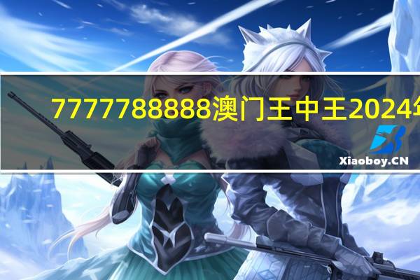 7777788888澳门王中王2024年_精选作答解释落实_手机版231.727