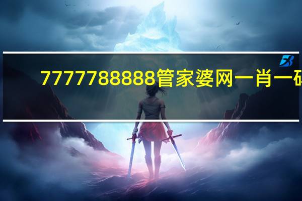 7777788888管家婆网一肖一码_一句引发热议_V45.59.86