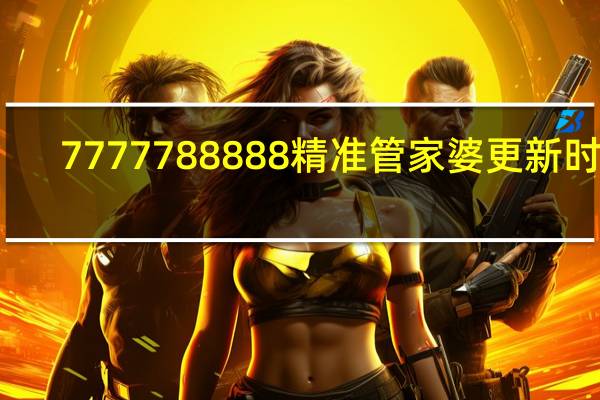 7777788888精准管家婆更新时间_智能AI深度解析_百度大脑版A12.31.585
