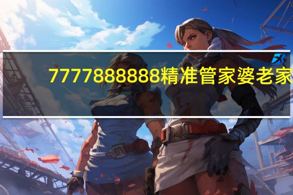 7777888888精准管家婆老家,官厅精选解释落实_HD64.64.36