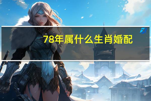 78年属什么生肖婚配(78年属什么生肖)