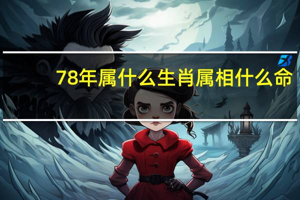 78年属什么生肖属相什么命(78年属什么生肖)