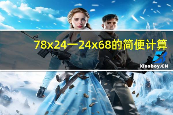 78x24一24x68的简便计算(78x26 26x28怎么用简便方法计算)