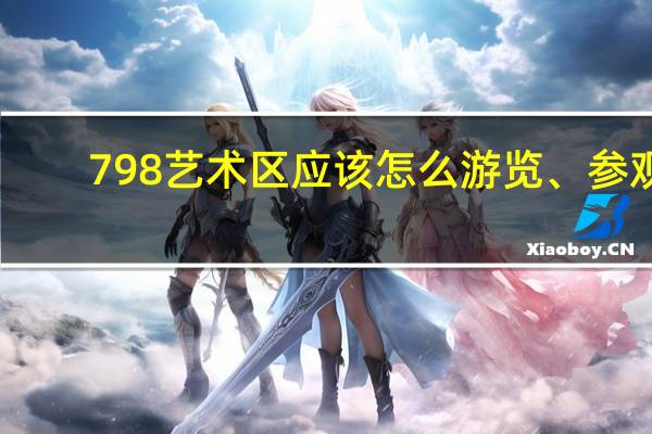 798艺术区应该怎么游览、参观