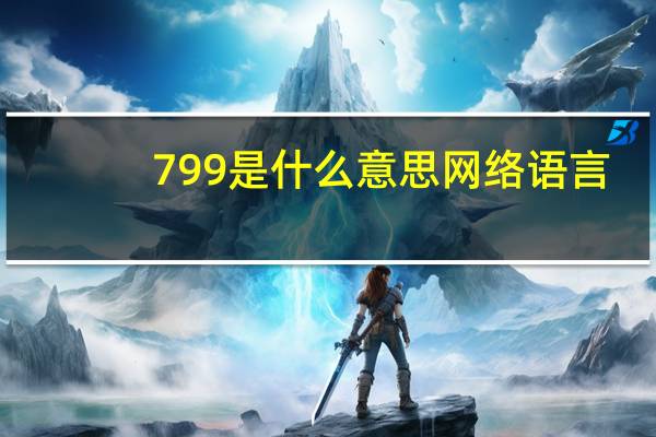 799是什么意思网络语言（799是什么意思网络用语）