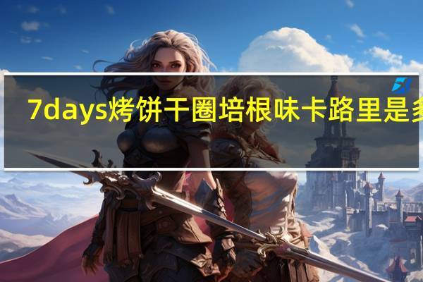7days 烤饼干圈培根味卡路里是多少
