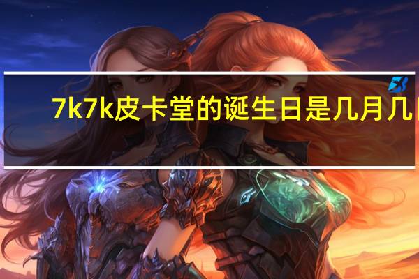 7k7k皮卡堂的诞生日是几月几日（皮卡堂的诞生日是几月几日）