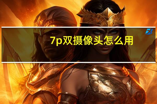 7p双摄像头怎么用