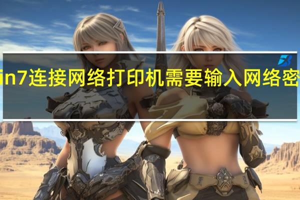 7 win 7连接网络打印机需要输入网络密码怎么办？