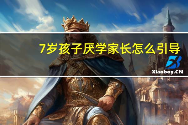 7岁孩子厌学家长怎么引导