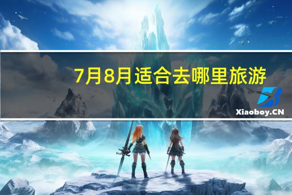 7月8月适合去哪里旅游