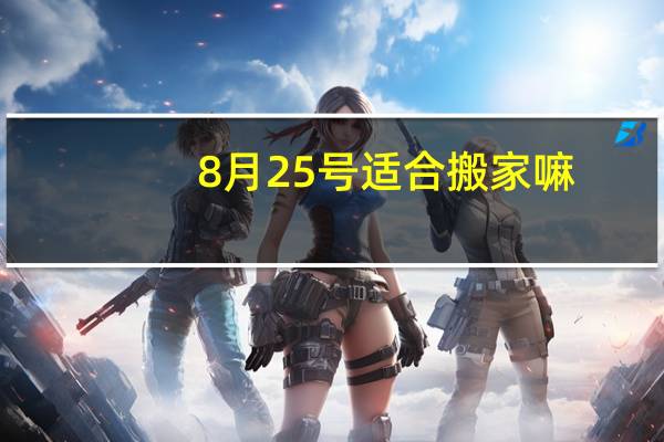 8月25号适合搬家嘛