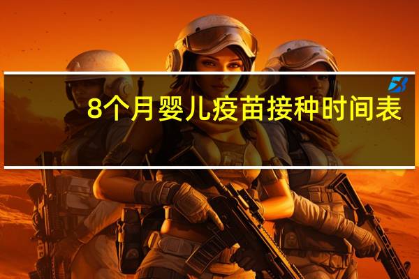8个月婴儿疫苗接种时间表（婴儿疫苗接种时间表）