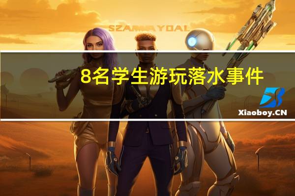 8名学生游玩落水事件（8名学生游玩落水）