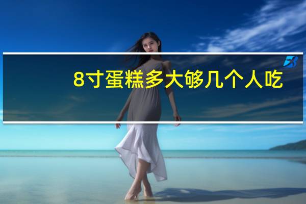 8寸蛋糕多大够几个人吃（8寸蛋糕多大够几个人吃）