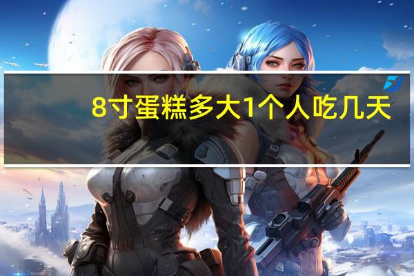 8寸蛋糕多大 1个人吃几天
