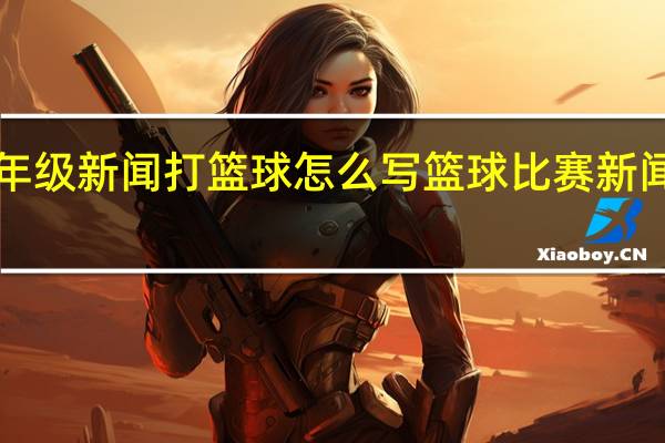 8年级新闻打篮球怎么写 篮球比赛新闻稿范文