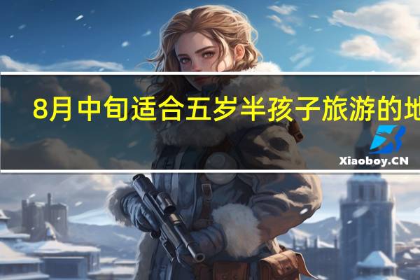 8月中旬适合五岁半孩子旅游的地方